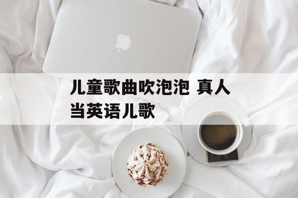 儿童歌曲吹泡泡 真人当英语儿歌-第1张图片-