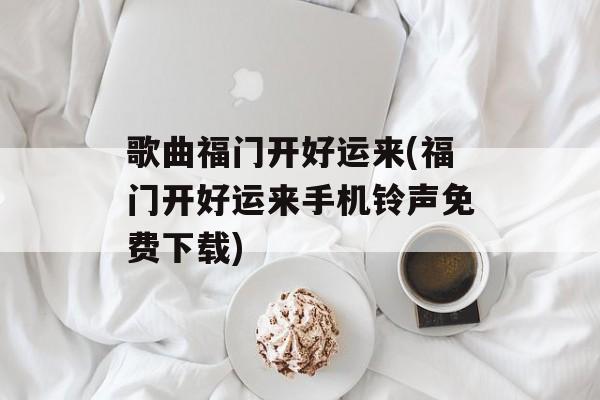 歌曲福门开好运来(福门开好运来手机铃声免费下载)-第1张图片-