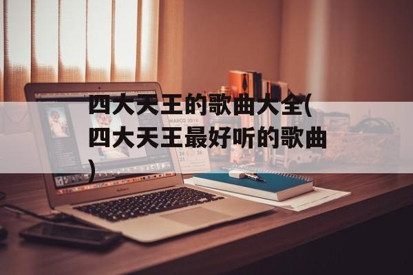 四大天王的歌曲大全(四大天王最好听的歌曲)-第1张图片-