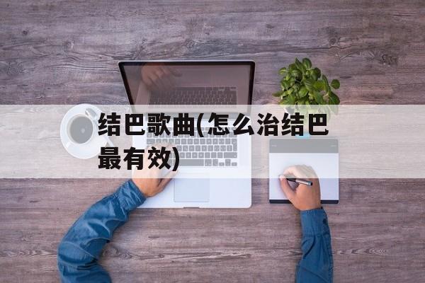 结巴歌曲(怎么治结巴最有效)-第1张图片-