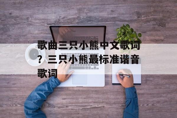 歌曲三只小熊中文歌词？三只小熊最标准谐音歌词-第1张图片-
