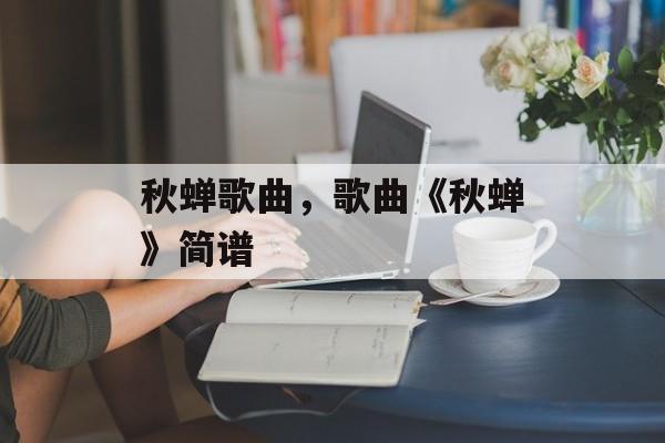 秋蝉歌曲，歌曲《秋蝉》简谱-第1张图片-
