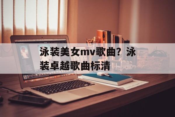 泳装美女mv歌曲？泳装卓越歌曲标清-第1张图片-