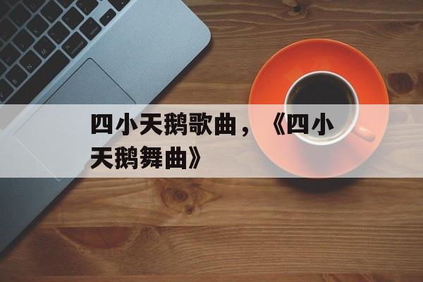 四小天鹅歌曲，《四小天鹅舞曲》-第1张图片-