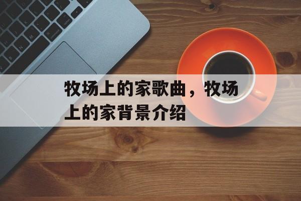 牧场上的家歌曲，牧场上的家背景介绍-第1张图片-