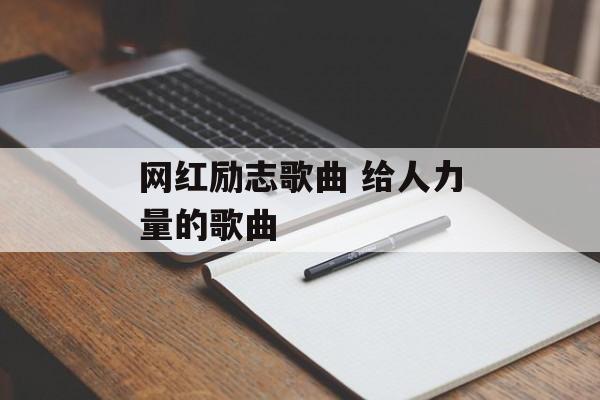 网红励志歌曲 给人力量的歌曲-第1张图片-