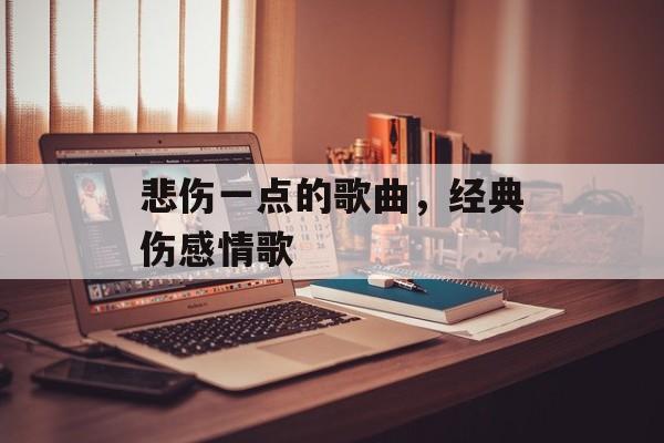 悲伤一点的歌曲，经典伤感情歌-第1张图片-