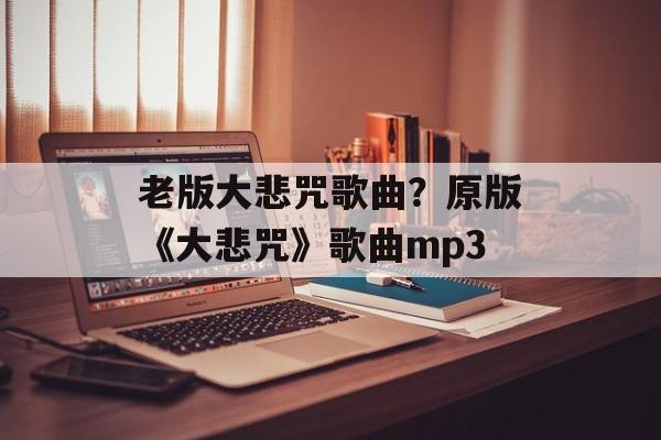 老版大悲咒歌曲？原版《大悲咒》歌曲mp3-第1张图片-