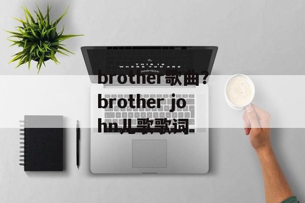 brother歌曲？brother john儿歌歌词-第1张图片-