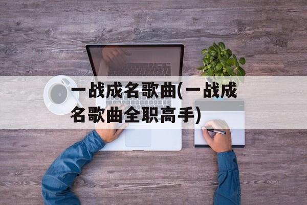一战成名歌曲(一战成名歌曲全职高手)-第1张图片-