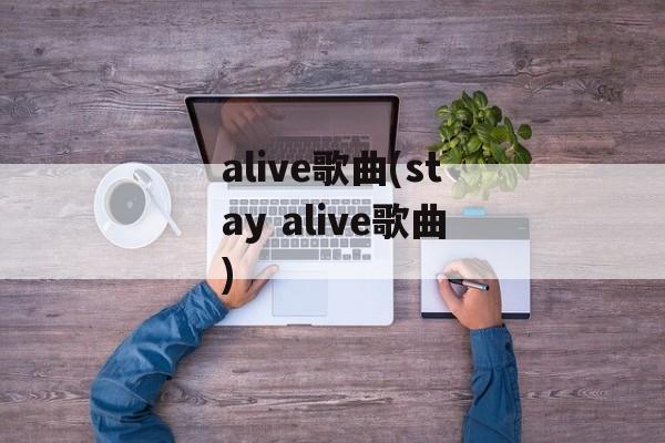 alive歌曲(stay alive歌曲)-第1张图片-