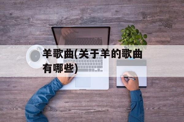 羊歌曲(关于羊的歌曲有哪些)-第1张图片-