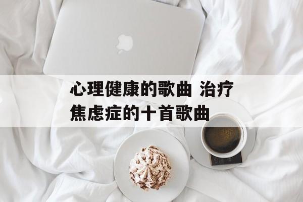 心理健康的歌曲 治疗焦虑症的十首歌曲-第1张图片-