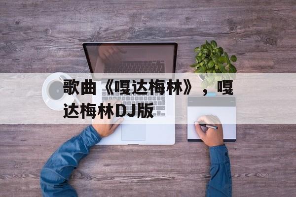 歌曲《嘎达梅林》，嘎达梅林DJ版-第1张图片-