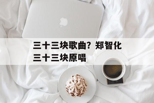 三十三块歌曲？郑智化三十三块原唱-第1张图片-