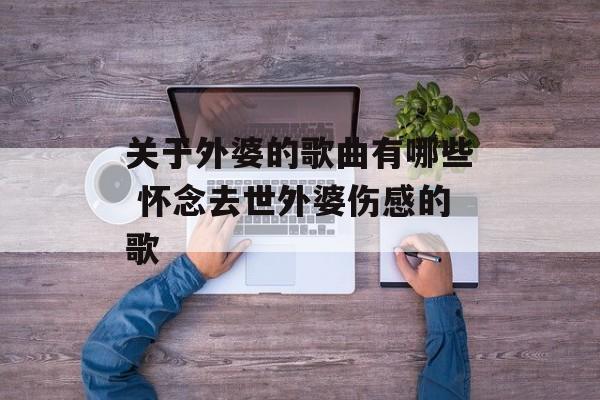 关于外婆的歌曲有哪些 怀念去世外婆伤感的歌-第1张图片-