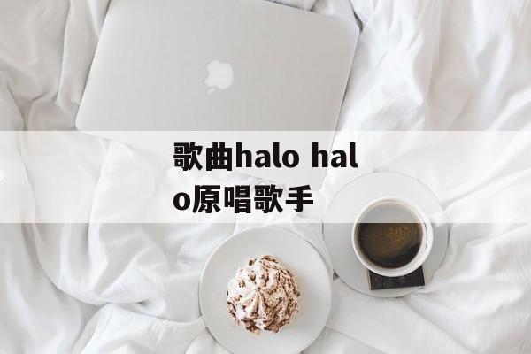 歌曲halo halo原唱歌手-第1张图片-