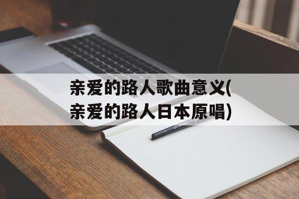 亲爱的路人歌曲意义(亲爱的路人日本原唱)-第1张图片-