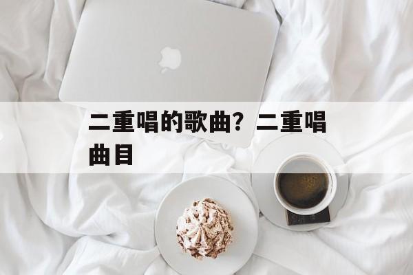 二重唱的歌曲？二重唱曲目-第1张图片-