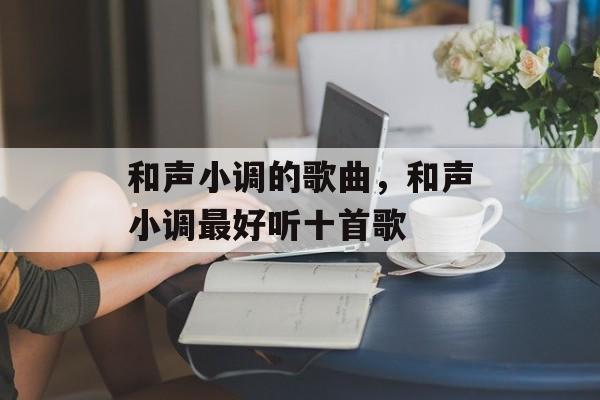 和声小调的歌曲，和声小调最好听十首歌-第1张图片-