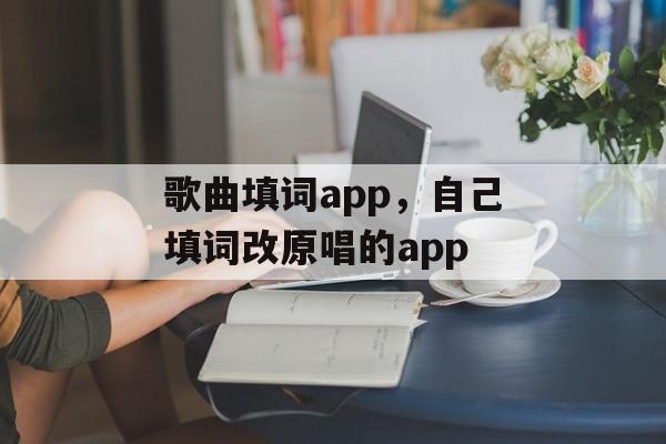 歌曲填词app，自己填词改原唱的app-第1张图片-
