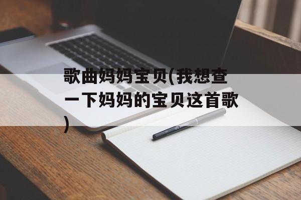 歌曲妈妈宝贝(我想查一下妈妈的宝贝这首歌)-第1张图片-