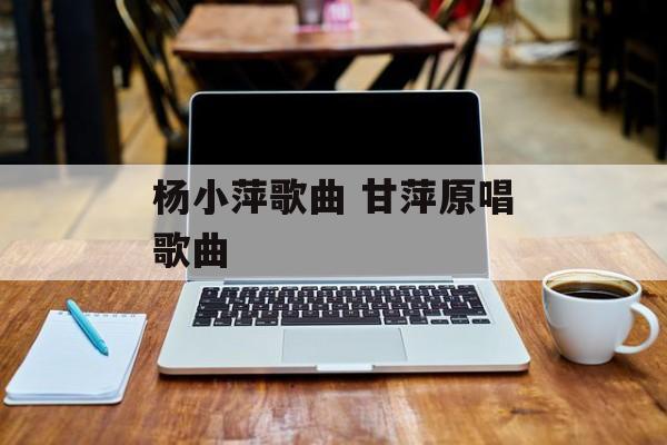杨小萍歌曲 甘萍原唱歌曲-第1张图片-