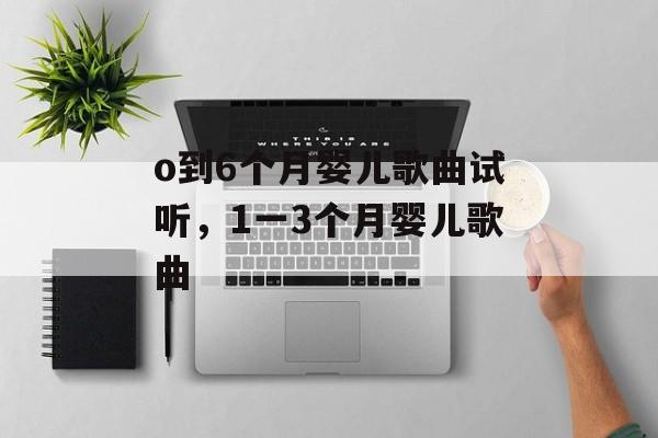 o到6个月婴儿歌曲试听，1一3个月婴儿歌曲-第1张图片-
