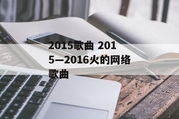 2015歌曲 2015—2016火的网络歌曲-第1张图片-