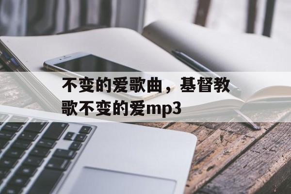 不变的爱歌曲，基督教歌不变的爱mp3-第1张图片-