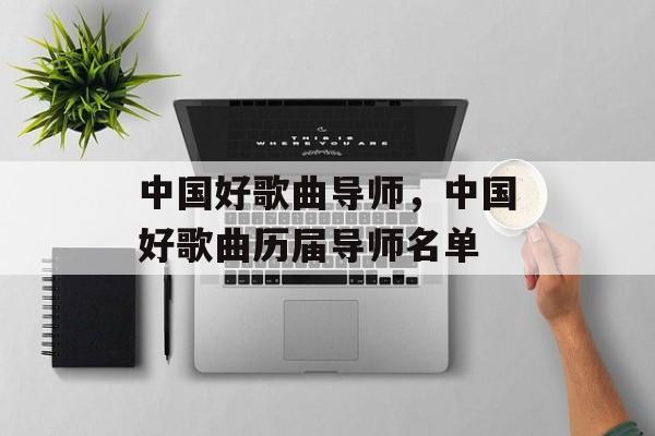 中国好歌曲导师，中国好歌曲历届导师名单-第1张图片-