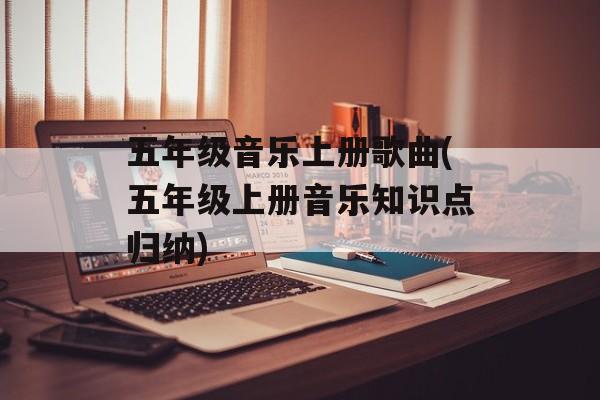 五年级音乐上册歌曲(五年级上册音乐知识点归纳)-第1张图片-
