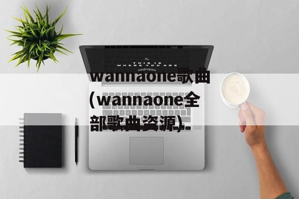 wannaone歌曲(wannaone全部歌曲资源)-第1张图片-