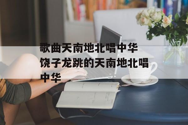 歌曲天南地北唱中华 饶子龙跳的天南地北唱中华-第1张图片-