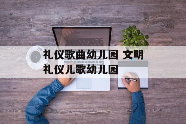 礼仪歌曲幼儿园 文明礼仪儿歌幼儿园-第1张图片-