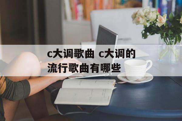 c大调歌曲 c大调的流行歌曲有哪些-第1张图片-