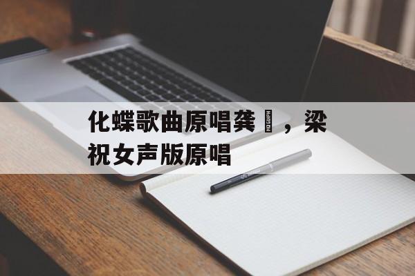 化蝶歌曲原唱龚玥，梁祝女声版原唱-第1张图片-