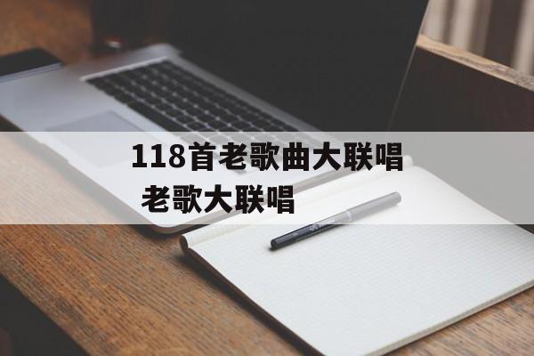118首老歌曲大联唱 老歌大联唱-第1张图片-