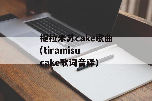 提拉米苏cake歌曲(tiramisu cake歌词音译)-第1张图片-