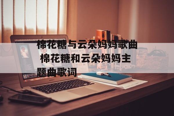 棉花糖与云朵妈妈歌曲 棉花糖和云朵妈妈主题曲歌词-第1张图片-