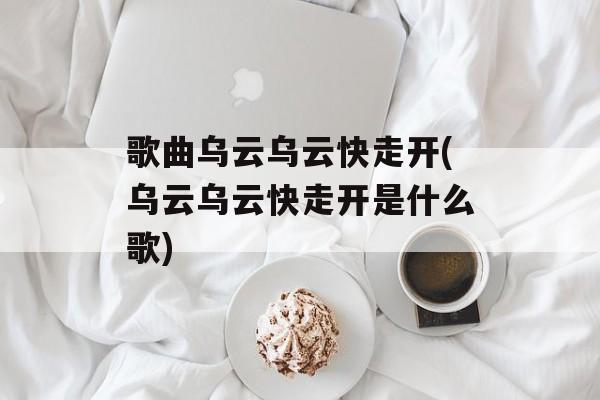 歌曲乌云乌云快走开(乌云乌云快走开是什么歌)-第1张图片-