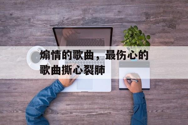 煽情的歌曲，最伤心的歌曲撕心裂肺-第1张图片-