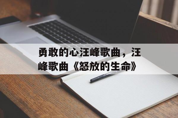 勇敢的心汪峰歌曲，汪峰歌曲《怒放的生命》-第1张图片-
