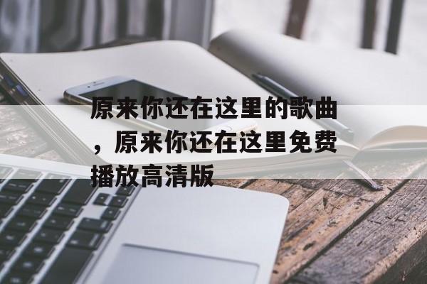 原来你还在这里的歌曲，原来你还在这里免费播放高清版-第1张图片-