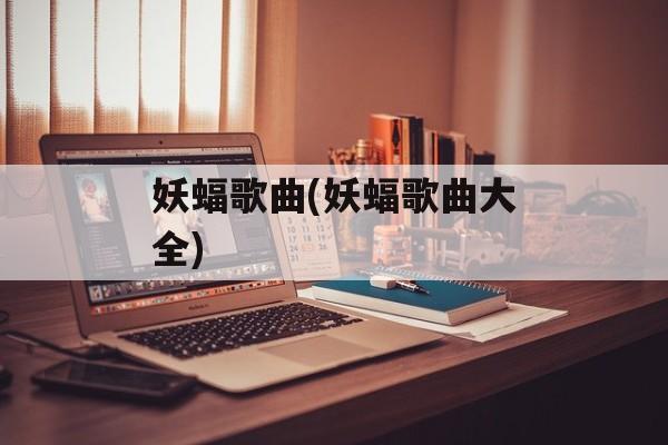 妖蝠歌曲(妖蝠歌曲大全)-第1张图片-