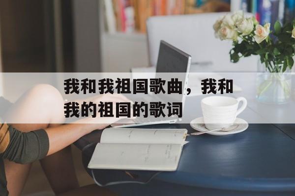 我和我祖国歌曲，我和我的祖国的歌词-第1张图片-