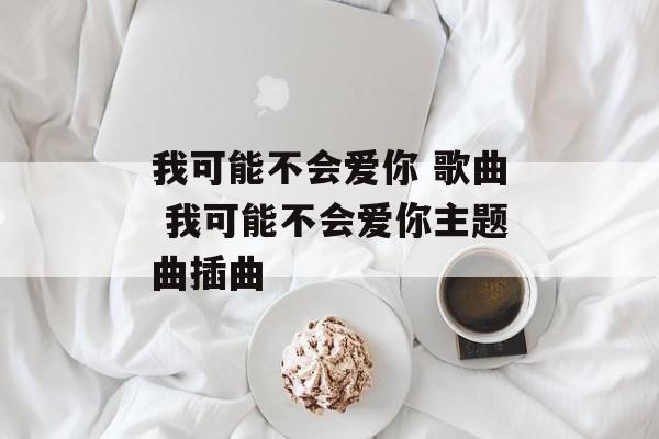 我可能不会爱你 歌曲 我可能不会爱你主题曲插曲-第1张图片-