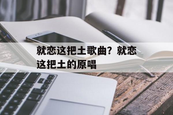 就恋这把土歌曲？就恋这把土的原唱-第1张图片-