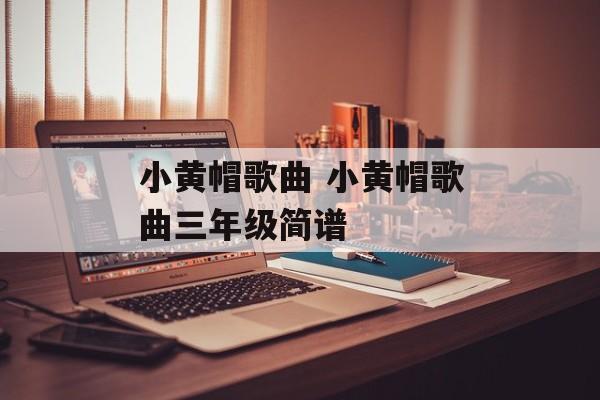小黄帽歌曲 小黄帽歌曲三年级简谱-第1张图片-