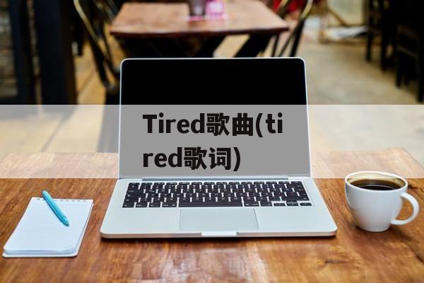 Tired歌曲(tired歌词)-第1张图片-